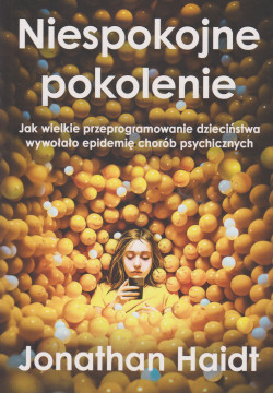 Skan okładki: Niespokojne pokolenie : jak wielkie przeprogramowanie dzieciństwa wywołało epidemię chorób psychicznych