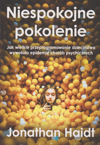 Niespokojne pokolenie : jak wielkie przeprogramowanie dzieciństwa wywołało epidemię chorób psychicznych