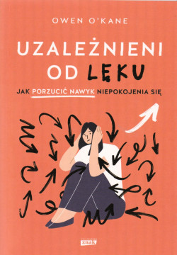Skan okładki: Uzależnieni od lęku : jak porzucić nawyk niepokojenia się