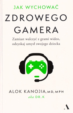 Skan okładki: Jak wychować zdrowego gamera : dość już domowych awantur, koniec z godzinami przed ekranem : poukładaj na nowo relacje ze swoimi dziećmi