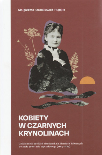Kobiety w czarnych krynolinach : codzienność polskich ziemianek na Ziemiach Zabranych w czasie powstania styczniowego (1863-1864)