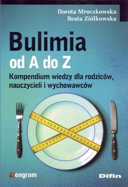 Bulimia od A do Z : kompendium wiedzy dla rodziców, nauczycieli i wychowawców