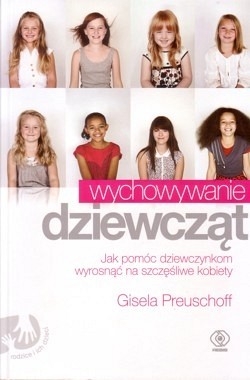 Wychowywanie dziewcząt : dlaczego dziewczynki różnią się od chłopców i jak pomóc im wyrosnąć na szczęśliwe i silne kobiety