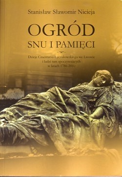 Ogród snu i pamięci : dzieje Cmentarza Łyczakowskiego we Lwowie oraz ludzi tam spoczywających w latach 1786-2010