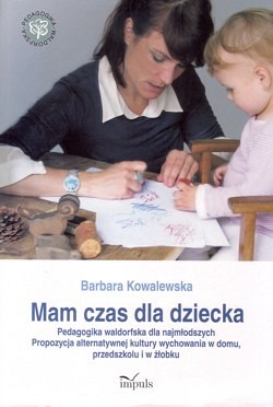 Mam czas dla dziecka : pedagogika waldorfska dla najmłodszych : propozycja alternatywnej kultury wychowania w domu, przedszkolu i w żłobku