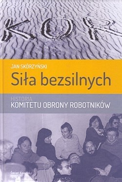 Skan okładki: Siła bezsilnych : historia Komitetu Obrony Robotników