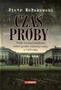 Czas próby : polski wywiad wojskowy wobec groźby wybuchu wojny w 1939 roku