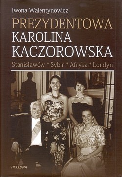 Skan okładki: Prezydentowa Karolina Kaczorowska : Stanisławów, Sybir, Afryka, Londyn