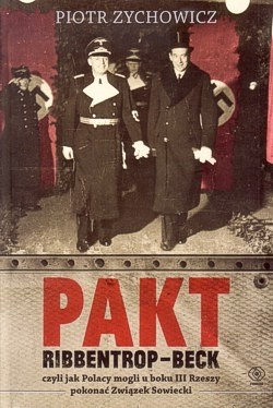 Pakt Ribbentrop-Beck czyli Jak Polacy mogli u boku III Rzeszy pokonać Związek Sowiecki