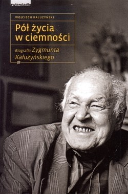Pół życia w ciemności : biografia Zygmunta Kałużyńskiego