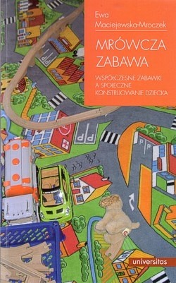 Mrówcza zabawa : współczesne zabawki a społeczne konstruowanie dziecka