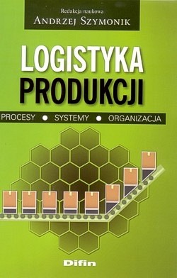 Logistyka produkcji : procesy, systemy, organizacja