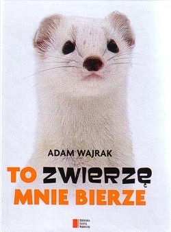 To zwierzę mnie bierze