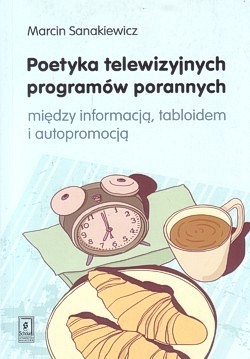 Skan okładki: Poetyka telewizyjnych programów porannych : między informacją, tabloidem i autopromocją
