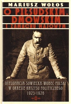 O Piłsudskim, Dmowskim i zamachu majowym : dyplomacja sowiecka wobec Polski w okresie kryzysu politycznego 1925-1926