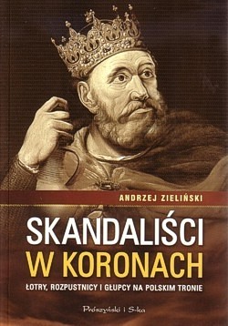 Skan okładki: Skandaliści w koronach : łotry, rozpustnicy i głupcy na polskim tronie