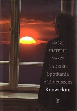 Skan okładki: Nasze histerie, nasze nadzieje : spotkania z Tadeuszem Konwickim