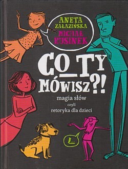 Skan okładki: Co ty mówisz?! : magia słów czyli retoryka dla dzieci