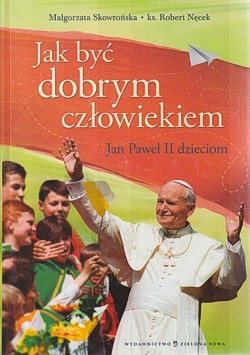 Skan okładki: Jak być dobrym człowiekiem : Jan Paweł II dzieciom