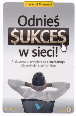 Skan okładki: Odnieś sukces w sieci! : praktyczny przewodnik po e-marketingu dla małych i średnich firm