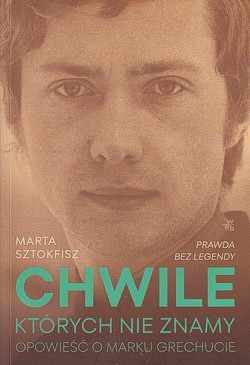 Chwile, których nie znamy : opowieść o Marku Grechucie