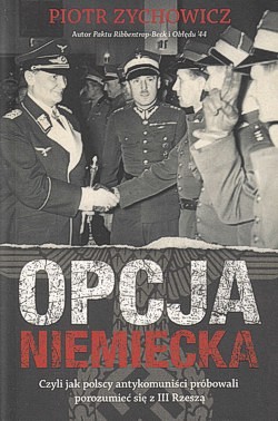 Opcja niemiecka : czyli jak antykomuniści próbowali porozumieć się z III Rzeszą