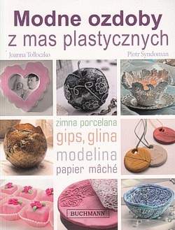 Modne ozdoby z mas plastycznych : zimna porcelana, gips, glina, modelina, papier mâché