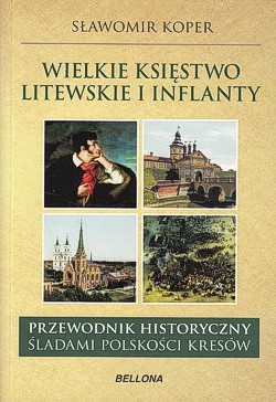 Wielkie Księstwo Litewskie i Inflanty : przewodnik historyczny śladami polskości Kresów