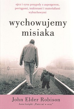 Skan okładki: Wychowujemy Misiaka : ojca i syna przygody z aspergerem, pociągami, traktorami i materiałami wybuchowymi