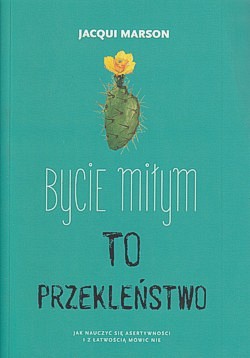 Bycie miłym to przekleństwo : jak nauczyć się asertywności i z łatwością mówić nie