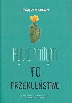 Skan okładki: Bycie miłym to przekleństwo : jak nauczyć się asertywności i z łatwością mówić nie