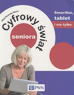 Cyfrowy świat seniora : smartfon, tablet i nie tylko