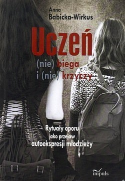 Uczeń (nie) biega i (nie) krzyczy : rytuały oporu jako przejaw autoekspresji młodzieży