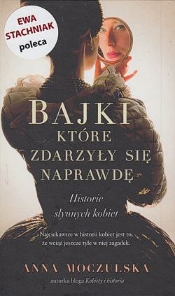 Bajki, które zdarzyły się naprawdę : historie słynnych kobiet