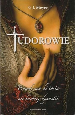 Tudorowie : prawdziwa historia niesławnej dynastii