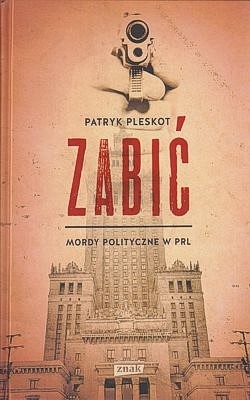 Skan okładki: Zabić : mordy polityczne w PRL