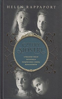 Cztery siostry : utracony świat ostatnich księżniczek z rodu Romanowów