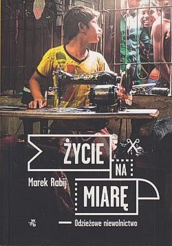 Życie na miarę : odzieżowe niewolnictwo