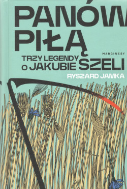 Panów piłą : trzy legendy o Jakubie Szeli
