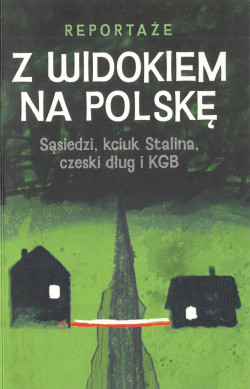 Z widokiem na Polskę : sąsiedzi, kciuk Stalina, czeski dług i KGB