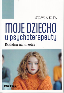 Moje dziecko u psychoterapeuty : rodzina na kozetce