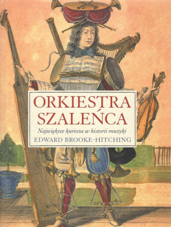 Orkiestra szaleńca : największe kurioza w historii muzyki 