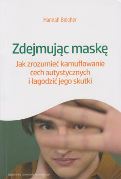 Zdejmując maskę : jak zrozumieć kamuflowanie cech autystycznych i łagodzić jego skutki