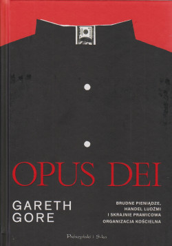 Opus Dei : brudne pieniądze, handel ludźmi i skrajnie prawicowa organizacja kościelna