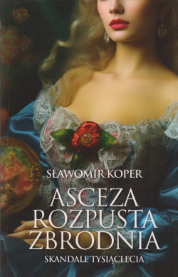 Asceza, rozpusta, zbrodnia : skandale tysiąclecia