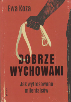 Dobrze wychowani : jak wytresowano milenialsów