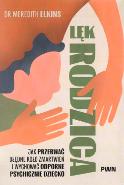 Lęk rodzica. Jak przerwać błędne koło zmartwień i wychować odporne psychicznie dziecko