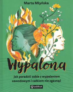 Wypalona : jak poradzić sobie z wypaleniem zawodowym i całkiem nie zgasnąć
