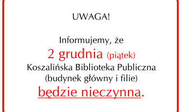 UWAGA! Informujemy, że 2 grudnia (piątek) Koszalińska Biblioteka Publiczna (budynek...