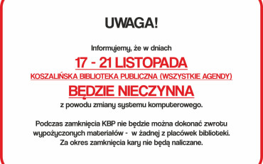 W dniach 17-21 listopada br. wszystkie biblioteki będą zamknięte  z powodu zmiany systemu...